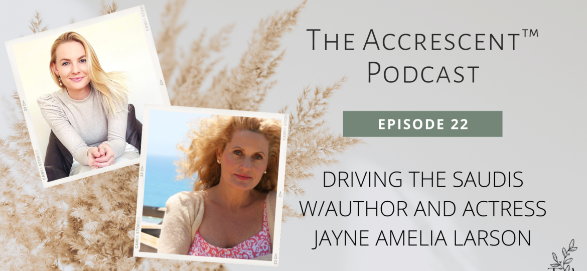 The Accrescent™ - Podcast Ep. 22 - Driving the Saudis w/Author and Actress Jayne Amelia Larson