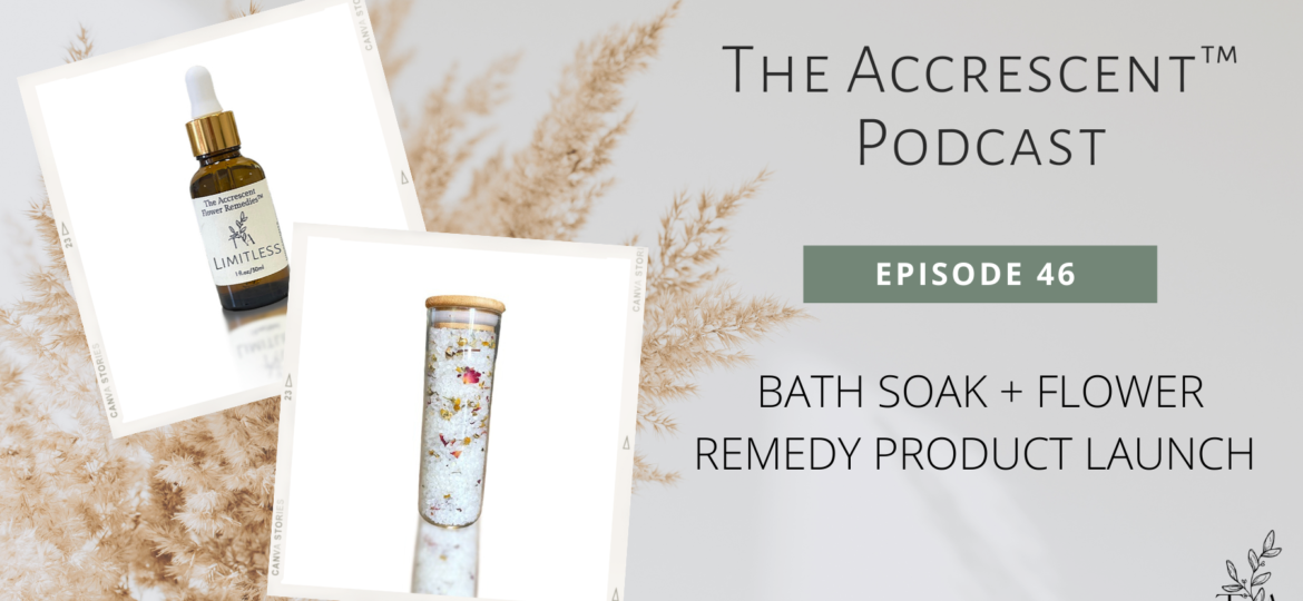 The Accrescent™ Podcast - Bath Soak + Flower Remedy Product Launch