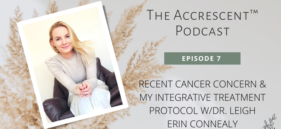Podcast Ep. 7 - Recent Cancer Concern & My Integrative Treatment Protocol w/Dr. Leigh Erin Connealy
