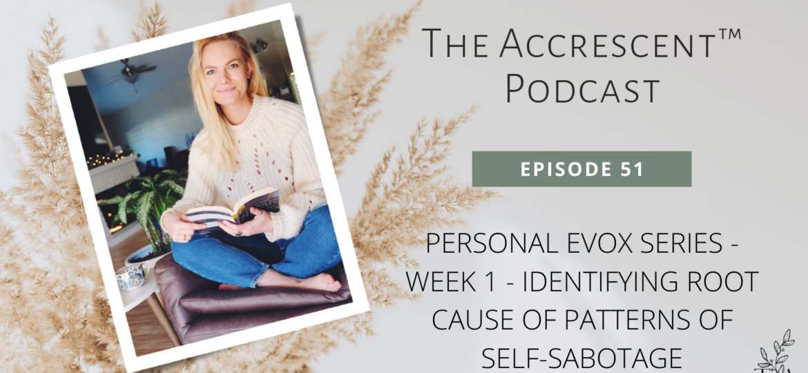 The Accrescent Podcast Ep. 51. Personal EVOX Series - Week 1 - Identifying Root Cause of Patterns of Self-Sabotage