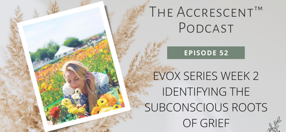 The Accrescent Podcast Ep. 52 - EVOX Series Week 2 - Identifying the Subconscious Roots of Grief