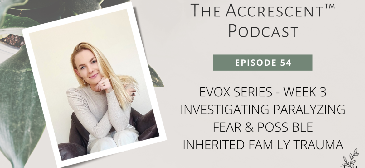 The Accrescent™ Podcast Ep 54 - Investigating Paralyzing Fear & Possible Inherited Family Trauma