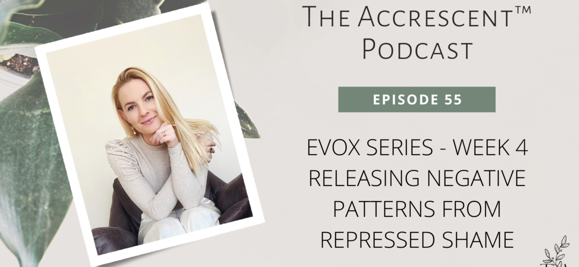 The Accrescent Podcast Ep 55 - EVOX Series - Week 4 - Releasing the Negative Patterns from Repressed Shame