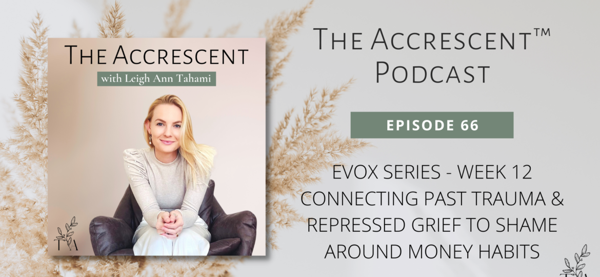 The Accrescent™ - Podcast Ep.66. EVOX Series - Week 12 - Connecting Past Trauma & Repressed Grief to Shame Around Money Habits
