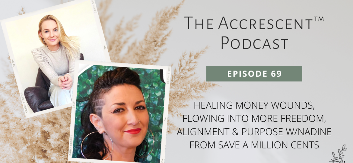The Accrescent™ Podcast - Ep. 69 Healing Money Wounds, Flowing Into More Freedom, Alignment & Purpose w/Nadine from Save A Million Cents