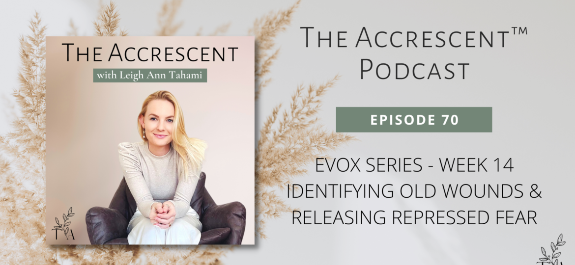 The Accrescent™ Podcast Ep. 70 EVOX Series - Week 14 - Identifying Old Wounds & Releasing Repressed Fear