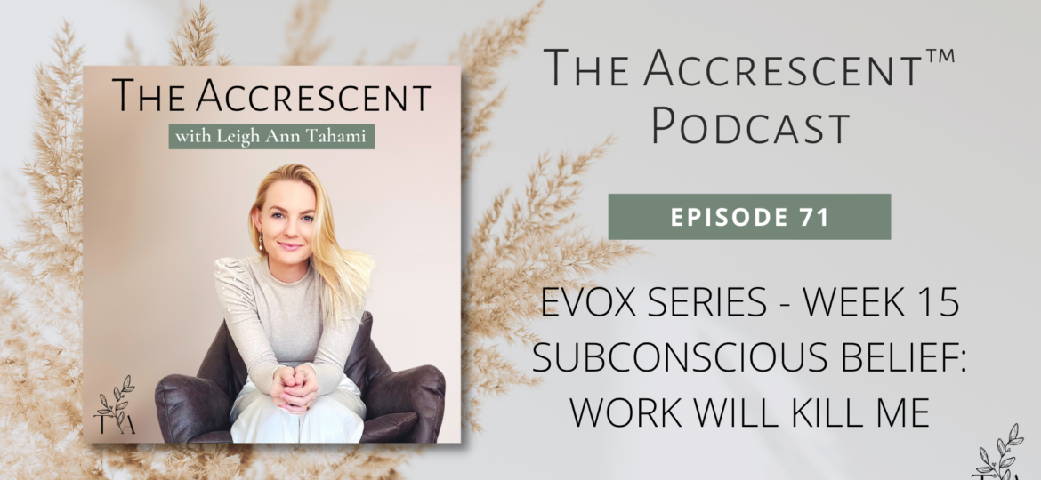 The Accrescent™ - Podcast Ep. 71 - EVOX Series - Week 15 - Subconscious Belief: Work Will Kill Me