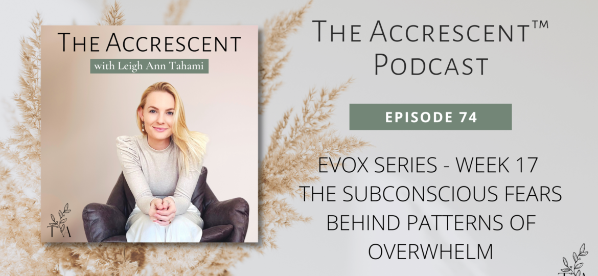 The Accrescent™ - Podcast EP. 74 EVOX Series - Week 17 - The Subconscious Fears Behind Patterns of Overwhelm