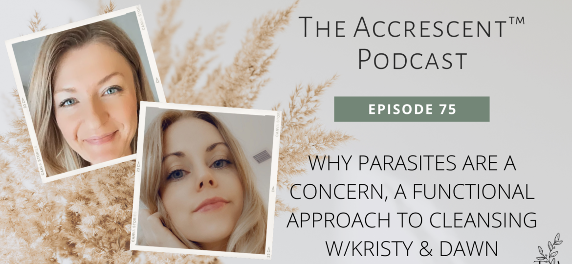 The Accrescent™ - Podcast Ep. Why Parasites are a Concern, a Functional Approach to Cleansing - Kristy & Dawn