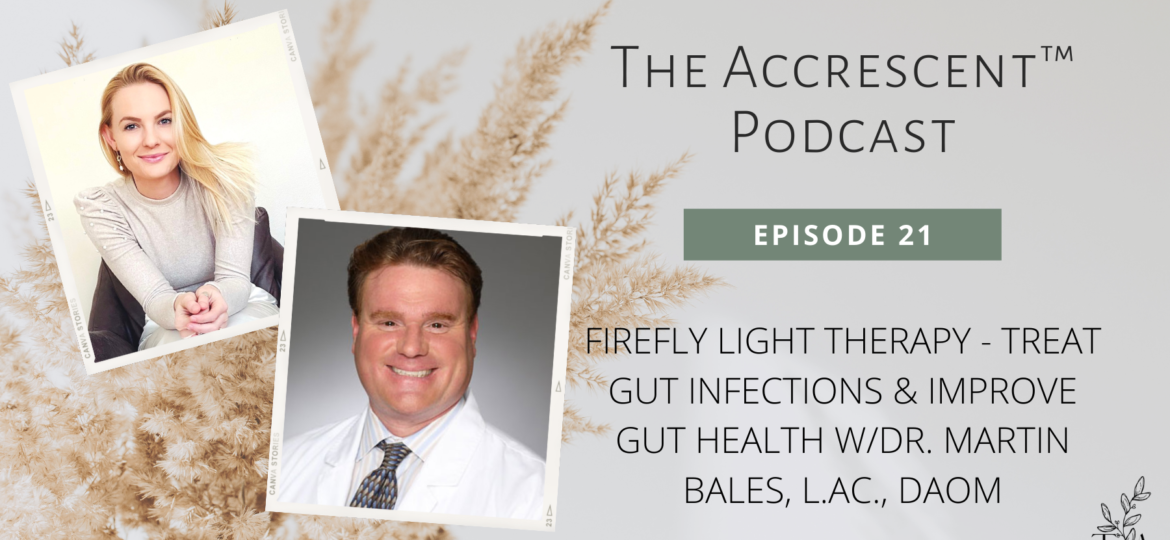 The Accrescent™ - Podcast Ep. 21 - Firefly Light Therapy - Treat Gut Infections & Improve Gut Health w/Dr. Martin Bales