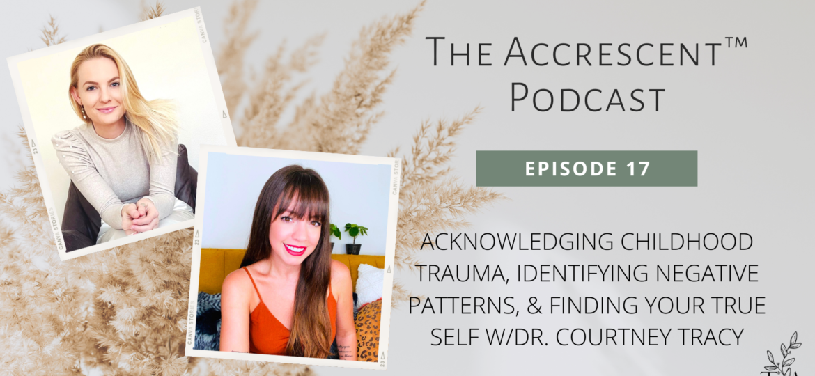 The Accrescent™ - Podcast Ep. 17 - Childhood Trauma, Negative Patterns, & Finding Your True Self w/Dr. Courtney Tracy