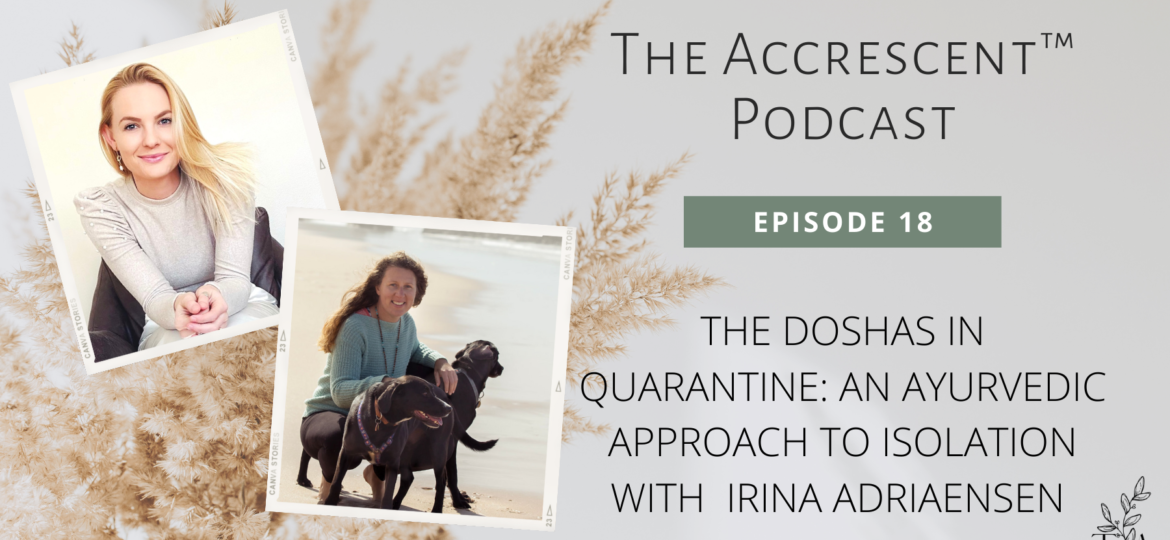 The Accrescent™ - Podcast Ep. 18 - The Doshas in Quarantine: An Ayurvedic Approach to Isolation w/Irina Adriaensen