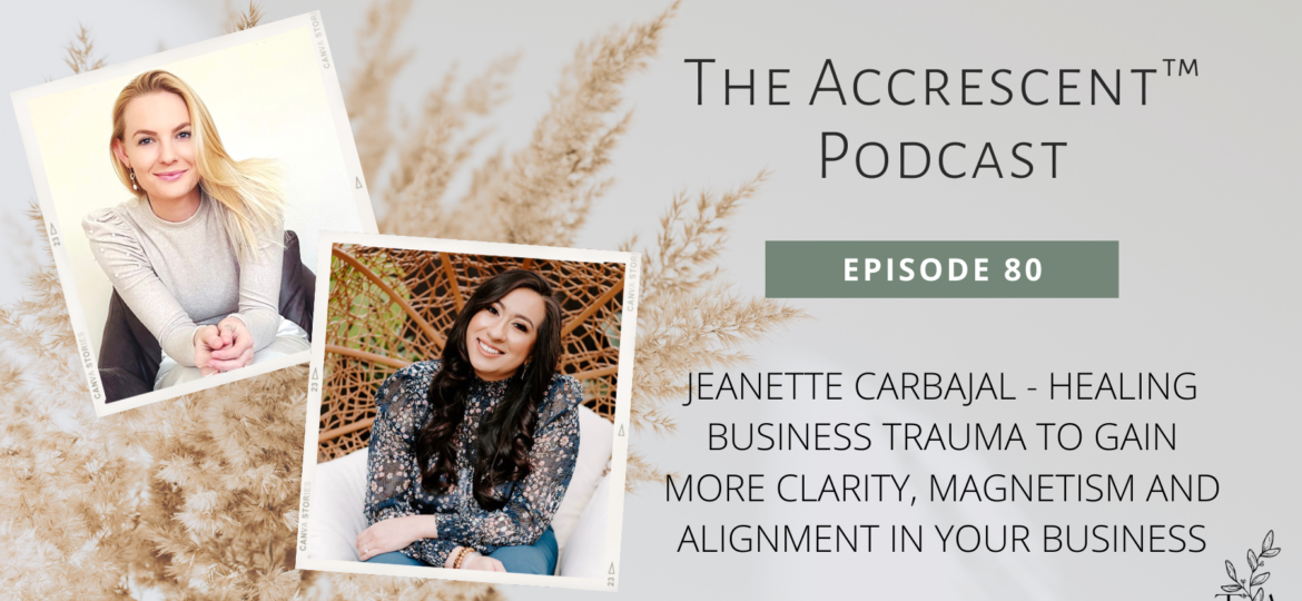 The Accrescent™ - Podcast Ep. 80 Jeanette Carbajal - Healing Business Trauma to Gain More Clarity, Magnetism and Alignment in Your Business
