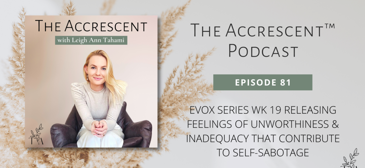 The Accrescent™ - Podcast Ep. 81 EVOX Series Wk 19 - Releasing Feelings of Unworthiness & Inadequacy that Contribute to Self-Sabotage