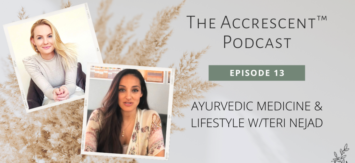 The Accrescent™ - Podcast Ep. 13 - Ayurvedic Medicine & Lifestyle w/Teri Nejad