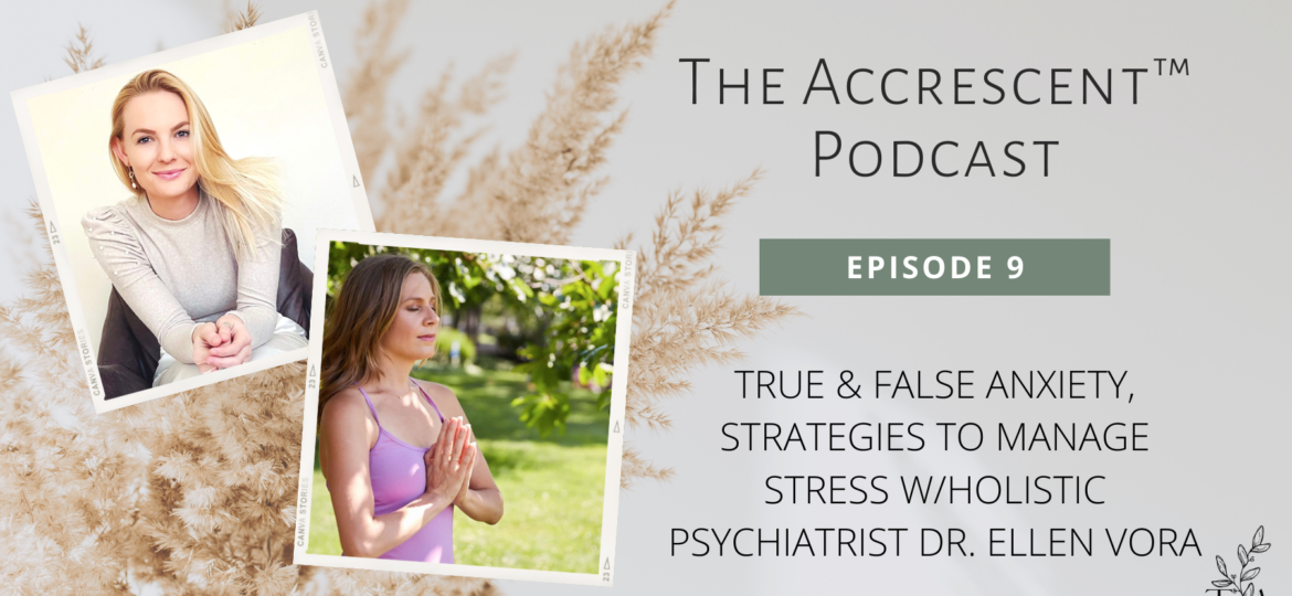 The Accrescent™ - Podcast Ep. 9 True & False Anxiety, Strategies to Manage Stress w/Holistic Psychiatrist Dr. Ellen Vora