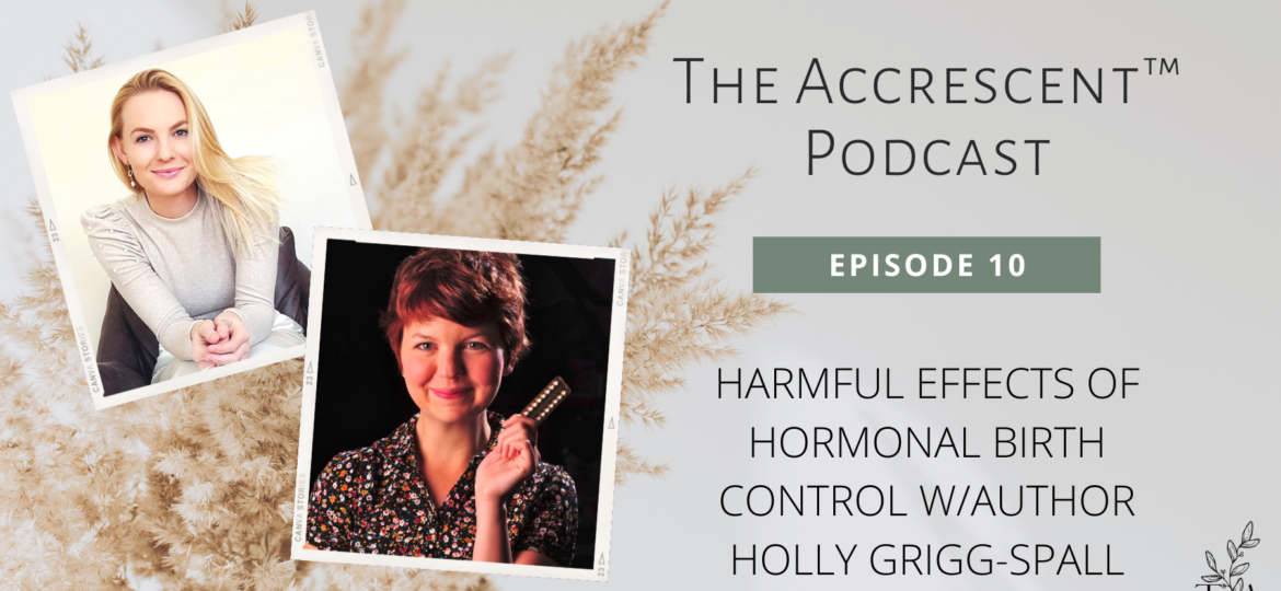 The Accrescent™ - Podcast Ep. 10 - Harmful Effects of Hormonal Birth Control w/Author Holly Grigg-Spall