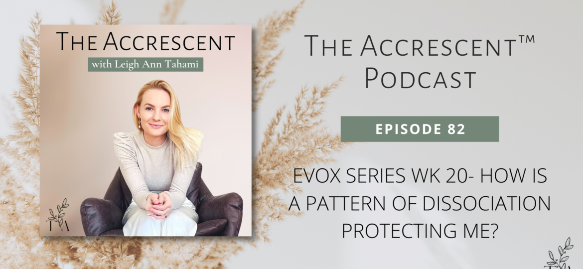 The Accrescent™ - Podcast Ep. 82 EVOX Series Wk 20 - How is a Pattern of Dissociation Protecting Me?