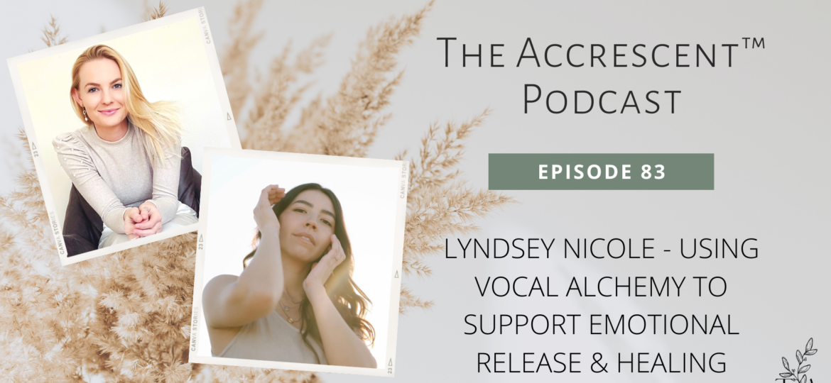 The Accrescent™ - Podcast Ep. 83 Lyndsey Nicole - Using Voice Alchemy to Support Emotional Release & Healing