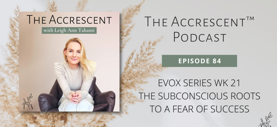 The Accrescent™ - Podcast Ep. 84 EVOX Series Wk 21 - The Subconscious Roots to a Fear of Success