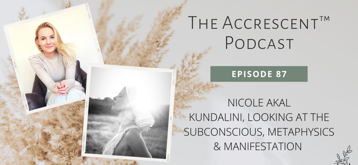 The Accrescent™ - Podcast Ep. 87 Nicole Akal - Kundalini, Looking at the Subconscious, Metaphysics & Manifestation