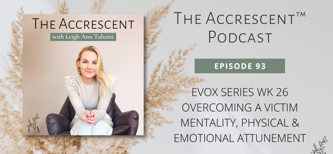 The Accrescent™ - EVOX Series Wk 26 - Overcoming a Victim Mentality, Physical & Emotional Attunement