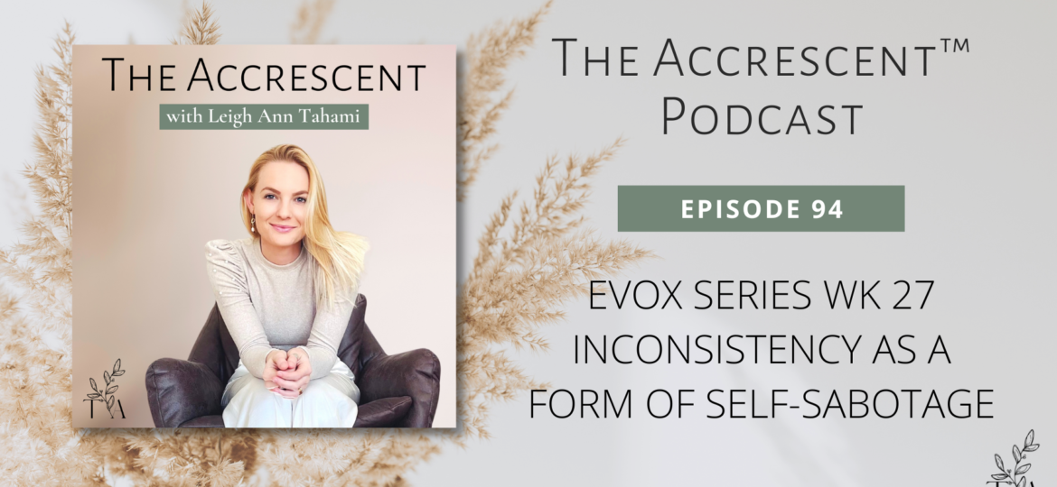 The Accrescent™ - Podcast Ep. 94 EVOX Series Wk 27 - Inconsistency as a Form of Self-Sabotage