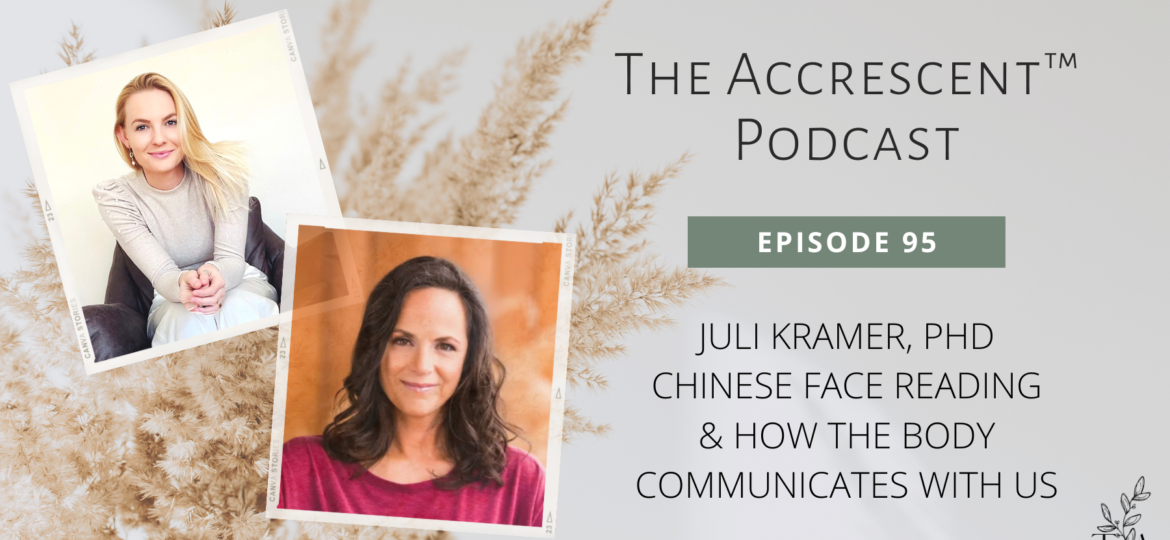 The Accrescent™ - Podcast Ep. 95 - Juli Kramer, PhD - Chinese Face Reading & How the Body Communicates with Us