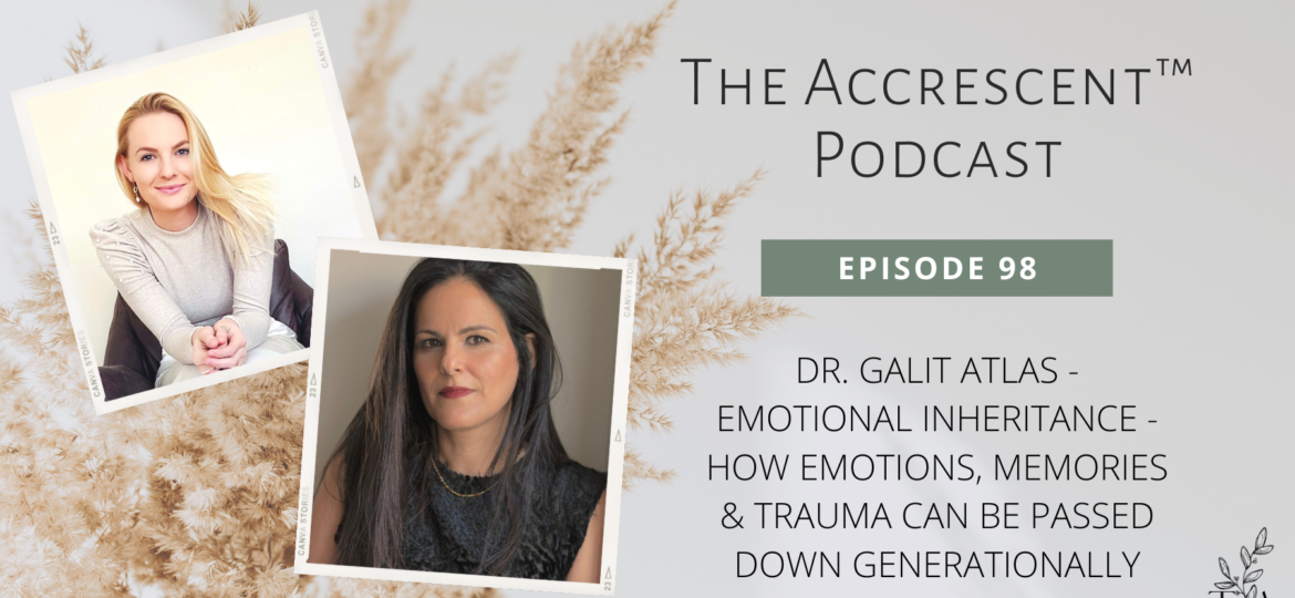The Accrescent™ - Podcast Ep. 98 - Dr. Galit Atlas - Emotional Inheritance
