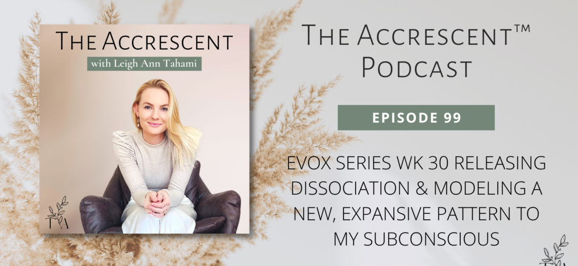 The Accrescent™ -Podcast Ep. 99 EVOX Series Wk 30 - Modeling a New, Expansive Pattern to My Subconscious