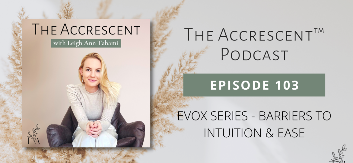 The Accrescent™ - Podcast Ep. 103 EVOX Series - Barriers to Intuition & Ease