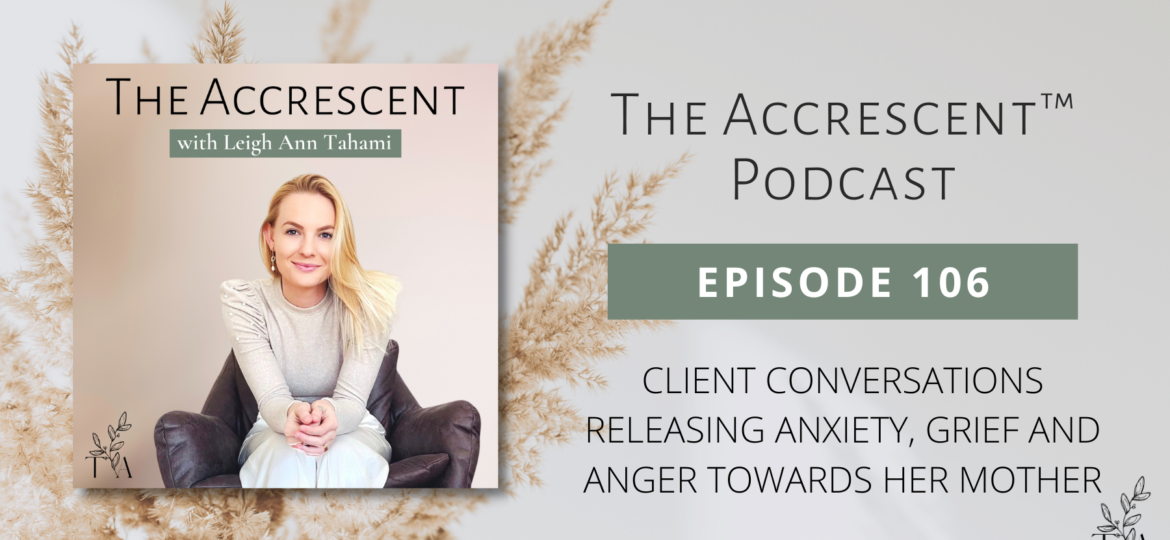 The Accrescent™ - Podcast Ep. 106 Client Conversations - Releasing Anxiety, Grief and Anger Towards Her Mother