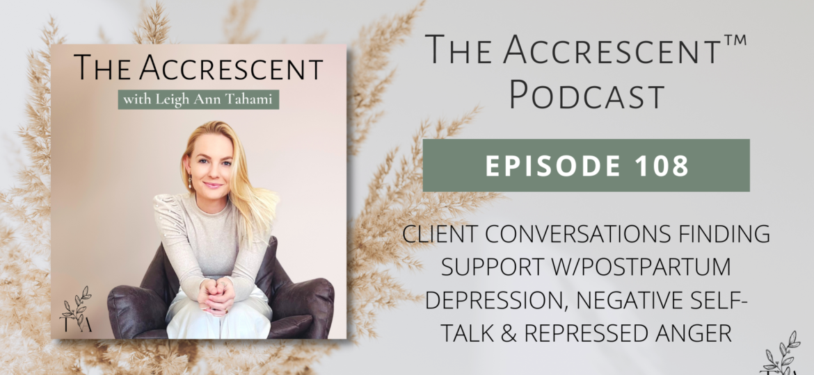 The Accrescent™ - Podcast Ep. 108 Client Conversations - Finding Support w/Postpartum Depression, Negative Self-Talk & Repressed Anger