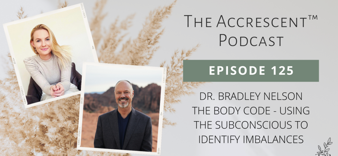 The Accrescent Podcast Ep. 125 Dr. Bradley Nelson - The Body Code - Using the Subconscious to Identify Imbalances