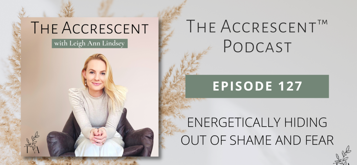 The Accrescent Podcast Ep. 127 Energetically Hiding Out of Shame and Fear