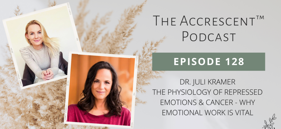 The Accrescent Podcast Ep. 128 Dr. Juli Kramer - The Physiology of Repressed Emotions & Cancer - Why Emotional Work is Vital