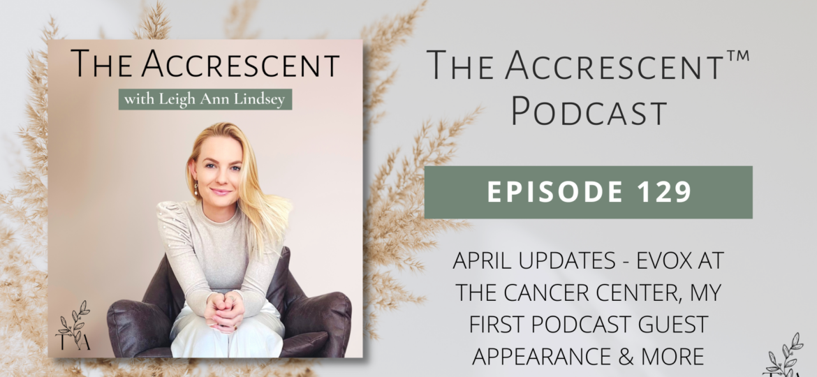 The Accrescent Podcast Ep 129. April Updates - EVOX at the Cancer Center, My First Podcast Guest Appearance & More