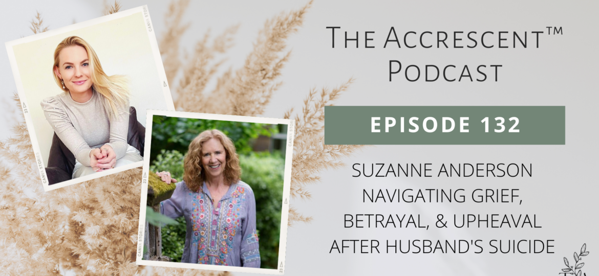 The Accrescent Podcast Ep. 132 Suzanne Anderson - Navigating Grief, Betrayal, & Upheaval After Husband's Suicide