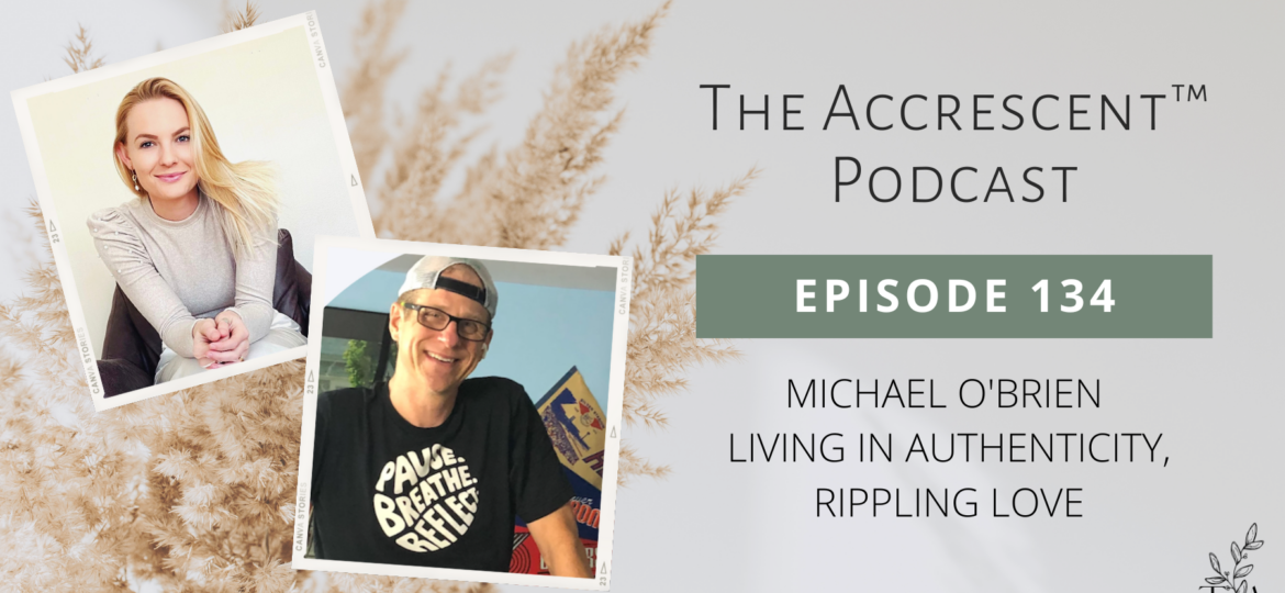 The Accrescent - Podcast Ep. 134 Michael O'Brien - Living in Authenticity, Rippling Love