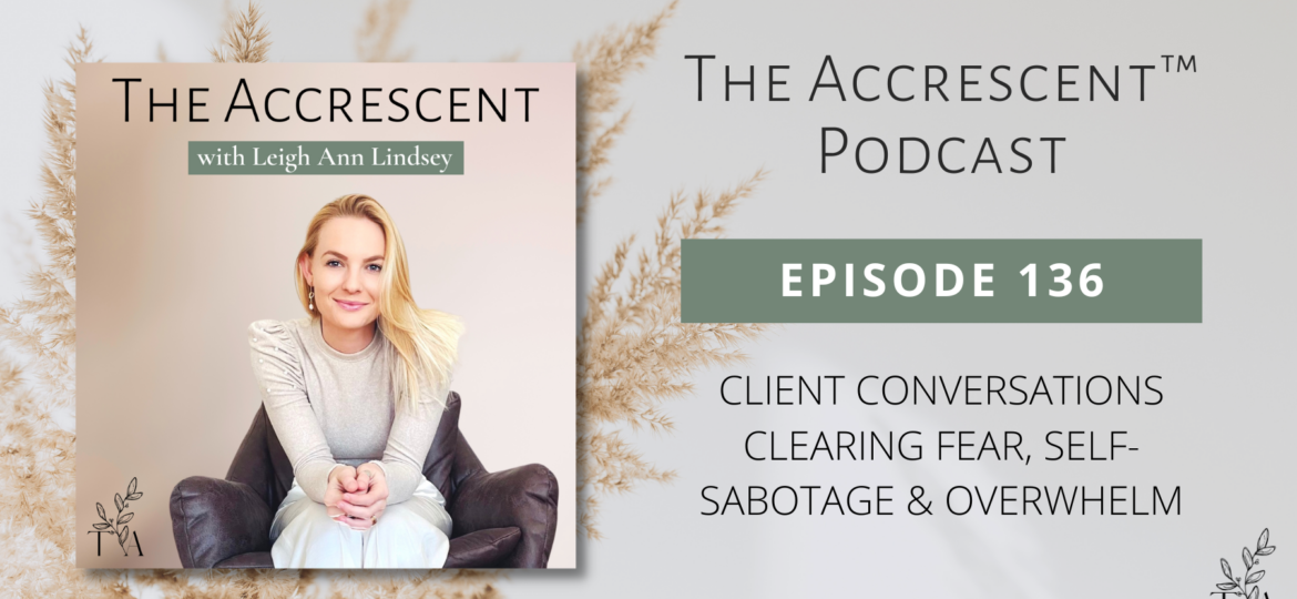 The Accrescent Podcast Ep. 136 Client Conversations - Clearing Fear, Self-Sabotage & Overwhelm