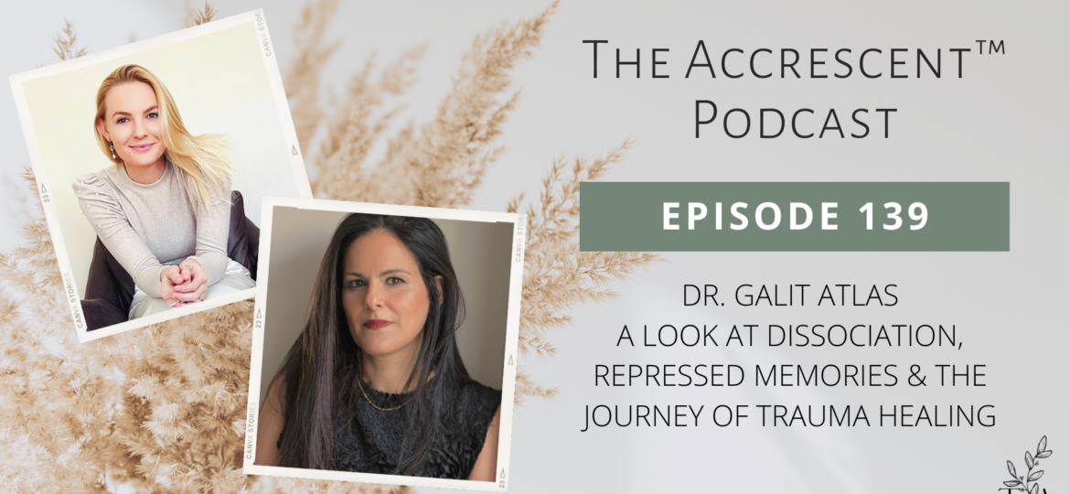 The Accrescent Podcast Ep. 139 Dr. Galit Atlas - A Look at Dissociation, Repressed Memories & the Journey of Trauma Healing